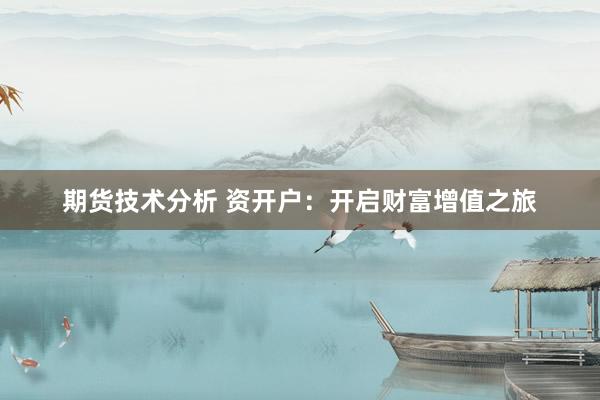 期货技术分析 资开户：开启财富增值之旅