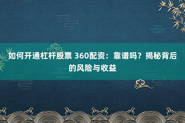 如何开通杠杆股票 360配资：靠谱吗？揭秘背后的风险与收益
