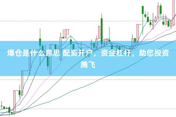 爆仓是什么意思 配资开户，资金杠杆，助您投资腾飞