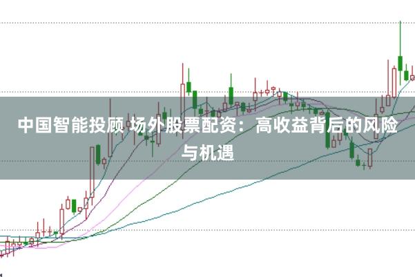 中国智能投顾 场外股票配资：高收益背后的风险与机遇