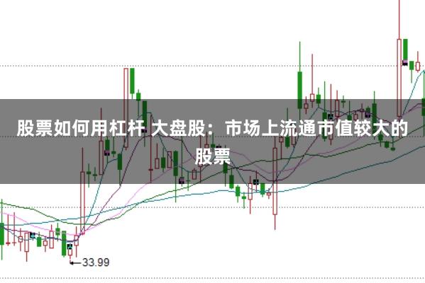 股票如何用杠杆 大盘股：市场上流通市值较大的股票