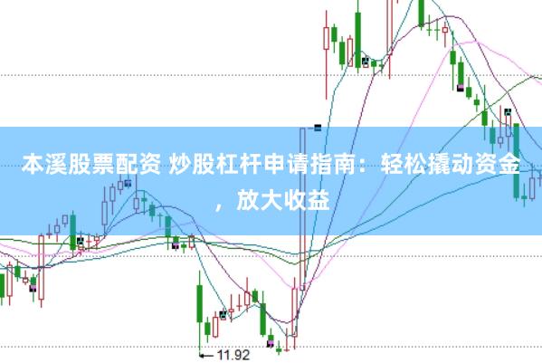 本溪股票配资 炒股杠杆申请指南：轻松撬动资金，放大收益