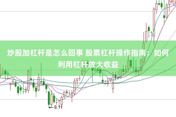 炒股加杠杆是怎么回事 股票杠杆操作指南：如何利用杠杆放大收益