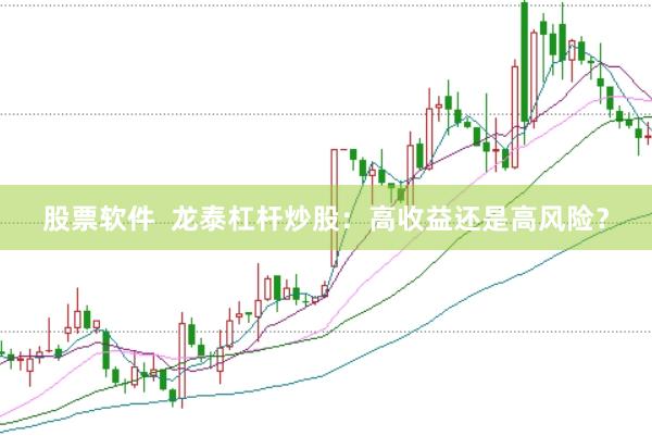 股票软件  龙泰杠杆炒股：高收益还是高风险？