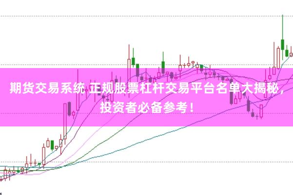 期货交易系统 正规股票杠杆交易平台名单大揭秘，投资者必备参考！