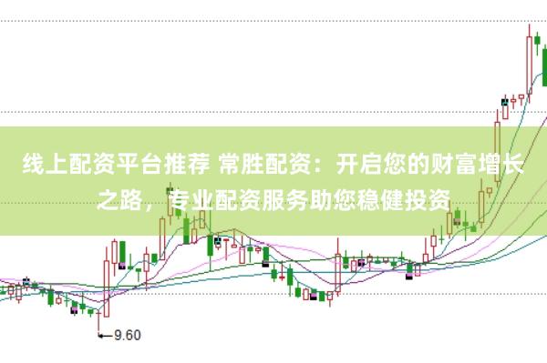 线上配资平台推荐 常胜配资：开启您的财富增长之路，专业配资服务助您稳健投资