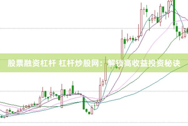 股票融资杠杆 杠杆炒股网：解锁高收益投资秘诀