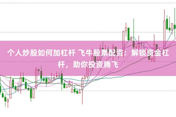 个人炒股如何加杠杆 飞牛股票配资：解锁资金杠杆，助你投资腾飞