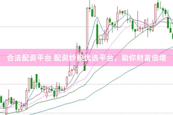 合法配资平台 配资炒股优选平台，助你财富倍增