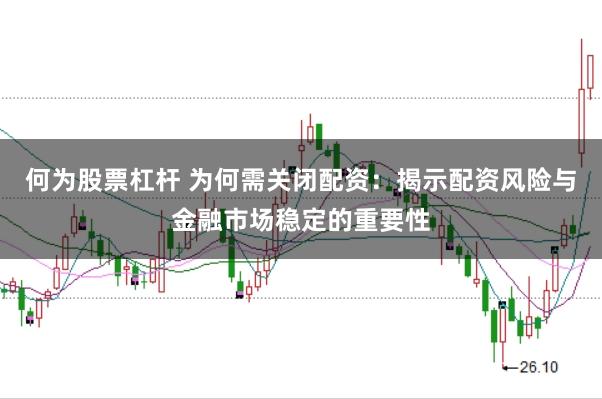何为股票杠杆 为何需关闭配资：揭示配资风险与金融市场稳定的重要性