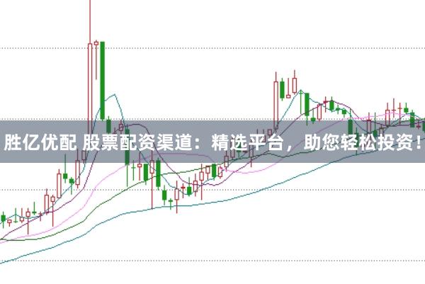 胜亿优配 股票配资渠道：精选平台，助您轻松投资！