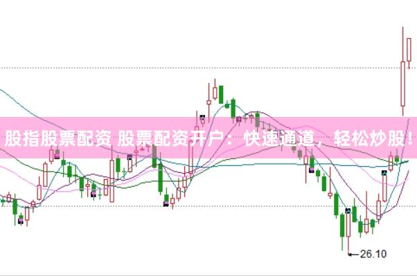 股指股票配资 股票配资开户：快速通道，轻松炒股！