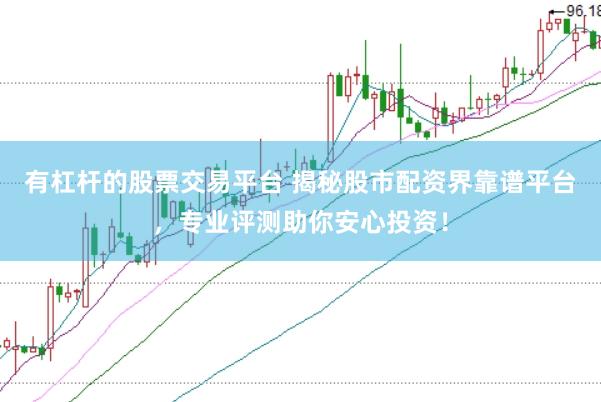 有杠杆的股票交易平台 揭秘股市配资界靠谱平台，专业评测助你安心投资！
