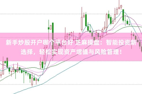 新手炒股开户哪个平台好 芝麻操盘：智能投资新选择，轻松实现资产增值与风险管理！