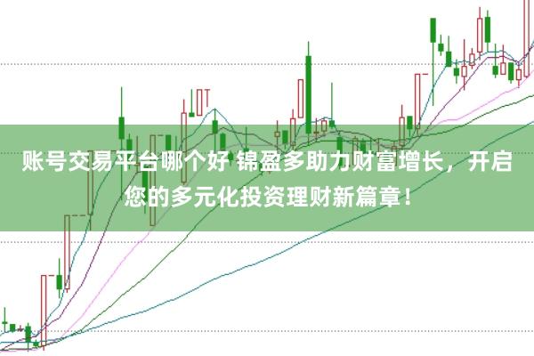 账号交易平台哪个好 锦盈多助力财富增长，开启您的多元化投资理财新篇章！