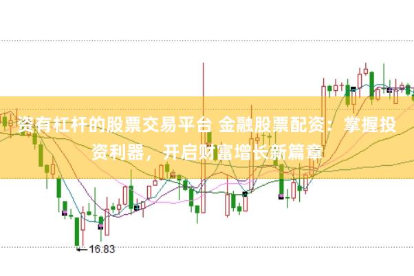资有杠杆的股票交易平台 金融股票配资：掌握投资利器，开启财富增长新篇章