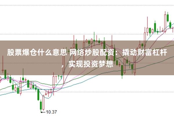 股票爆仓什么意思 网络炒股配资：撬动财富杠杆，实现投资梦想