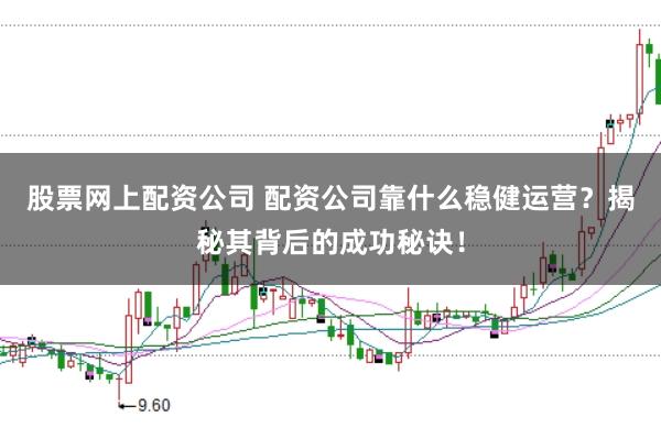 股票网上配资公司 配资公司靠什么稳健运营？揭秘其背后的成功秘诀！