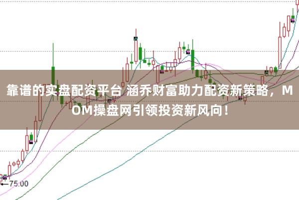 靠谱的实盘配资平台 涵乔财富助力配资新策略，MOM操盘网引领投资新风向！