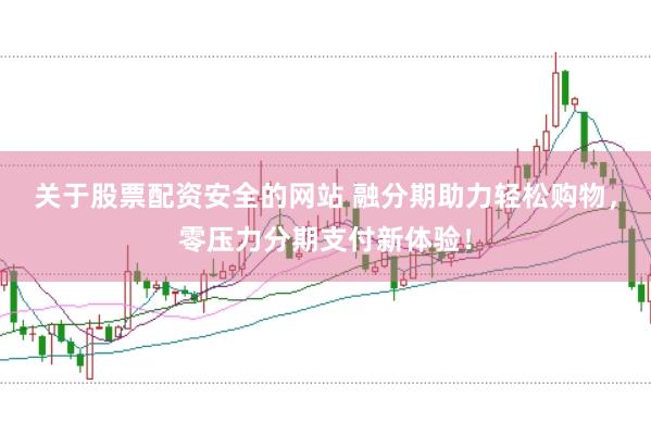 关于股票配资安全的网站 融分期助力轻松购物，零压力分期支付新体验！