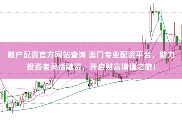 散户配资官方网站查询 澳门专业配资平台，助力投资者灵活融资，开启财富增值之旅！