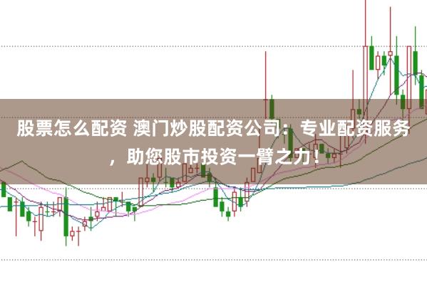 股票怎么配资 澳门炒股配资公司：专业配资服务，助您股市投资一臂之力！