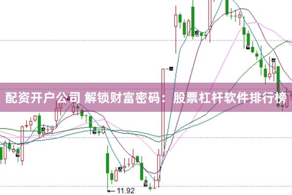 配资开户公司 解锁财富密码：股票杠杆软件排行榜
