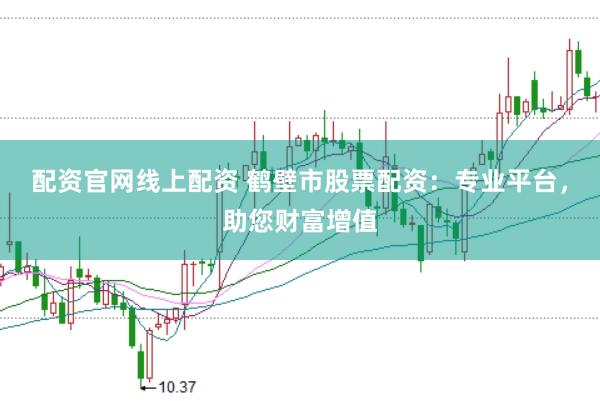 配资官网线上配资 鹤壁市股票配资：专业平台，助您财富增值