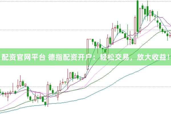配资官网平台 德指配资开户：轻松交易，放大收益！