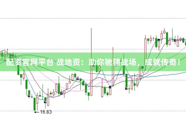 配资官网平台 战地资：助你驰骋战场，成就传奇！