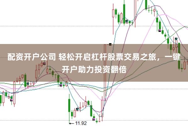 配资开户公司 轻松开启杠杆股票交易之旅，一键开户助力投资翻倍