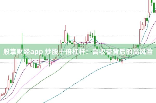 股掌财经app 炒股十倍杠杆：高收益背后的高风险