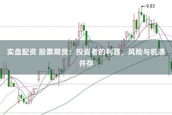 实盘配资 股票期货：投资者的利器，风险与机遇并存