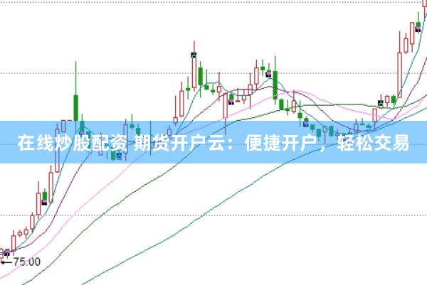 在线炒股配资 期货开户云：便捷开户，轻松交易