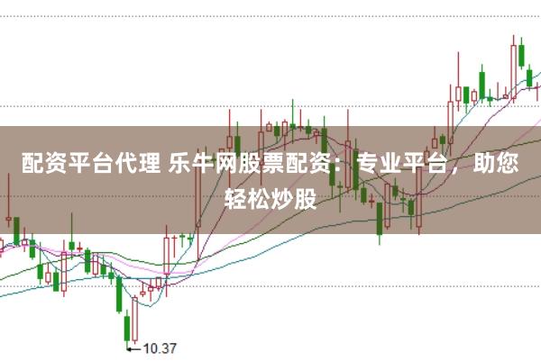 配资平台代理 乐牛网股票配资：专业平台，助您轻松炒股