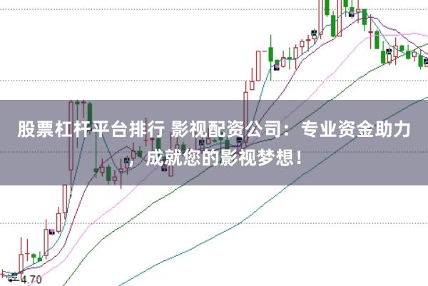 股票杠杆平台排行 影视配资公司：专业资金助力，成就您的影视梦想！