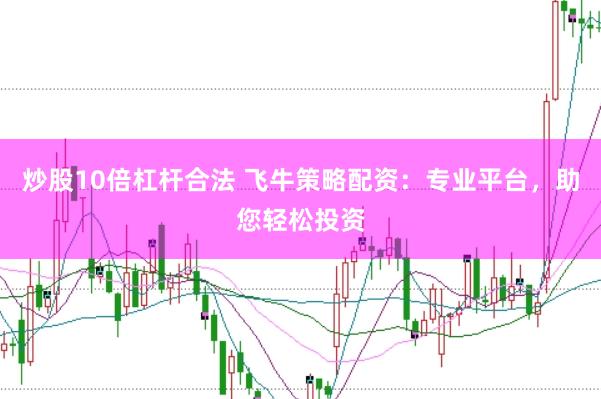 炒股10倍杠杆合法 飞牛策略配资：专业平台，助您轻松投资