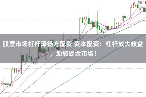 股票市场杠杆泽杨方配资 资本配资：杠杆放大收益，助您掘金市场！
