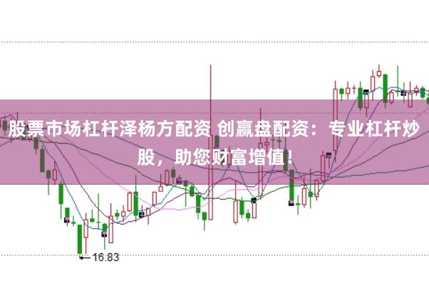 股票市场杠杆泽杨方配资 创赢盘配资：专业杠杆炒股，助您财富增值！