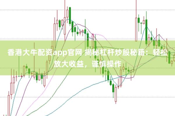 香港大牛配资app官网 揭秘杠杆炒股秘籍：轻松放大收益，谨慎操作