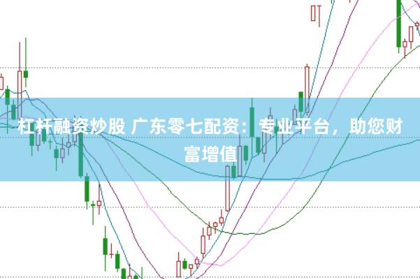 杠杆融资炒股 广东零七配资：专业平台，助您财富增值