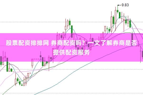 股票配资排排网 券商配资吗？一文了解券商是否提供配资服务