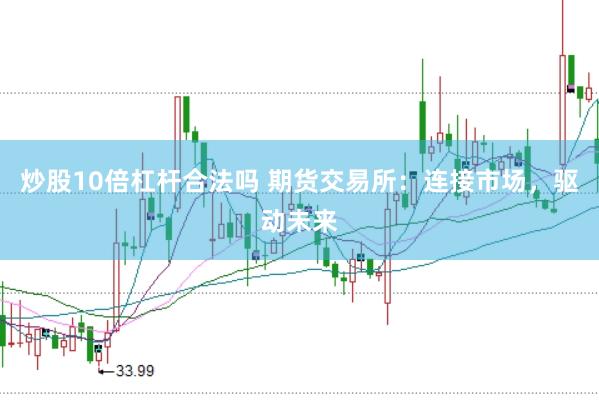 炒股10倍杠杆合法吗 期货交易所：连接市场，驱动未来