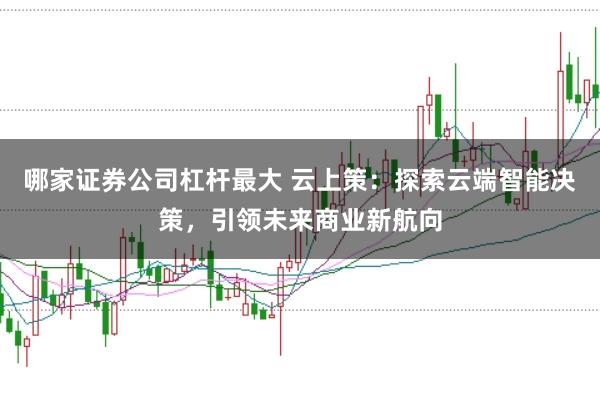 哪家证券公司杠杆最大 云上策：探索云端智能决策，引领未来商业新航向