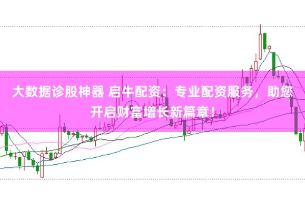 大数据诊股神器 启牛配资：专业配资服务，助您开启财富增长新篇章！