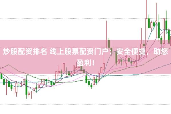 炒股配资排名 线上股票配资门户：安全便捷，助您盈利！