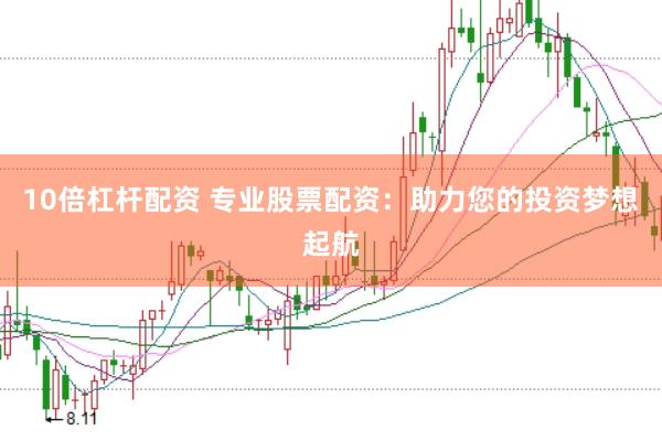 10倍杠杆配资 专业股票配资：助力您的投资梦想起航