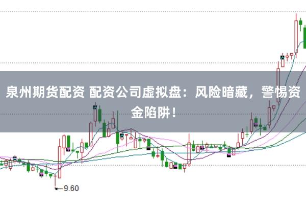 泉州期货配资 配资公司虚拟盘：风险暗藏，警惕资金陷阱！