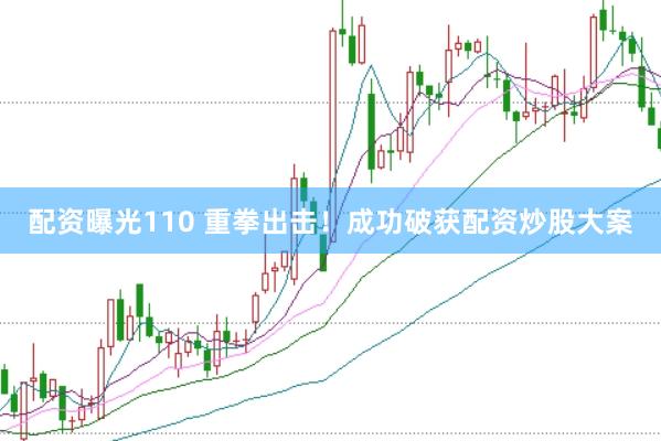 配资曝光110 重拳出击！成功破获配资炒股大案