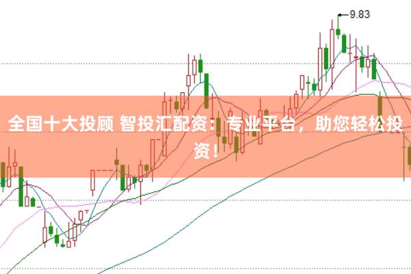全国十大投顾 智投汇配资：专业平台，助您轻松投资！